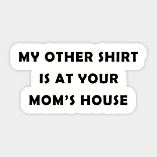 My Other Shirt Is At Your Mom's House Sticker